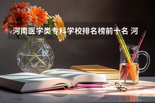 河南医学类专科学校排名榜前十名 河南医学院校排名大全