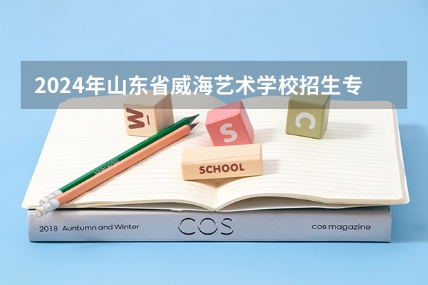2024年山东省威海艺术学校招生专业有哪些