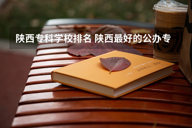 陕西专科学校排名 陕西最好的公办专科学校排名