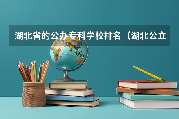 湖北省的公办专科学校排名（湖北公立专科大学排名及分数线）