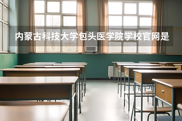 内蒙古科技大学包头医学院学校官网是多少 内蒙古科技大学包头医学院介绍