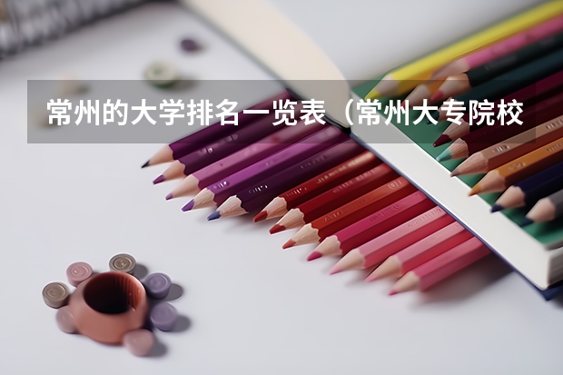 常州的大学排名一览表（常州大专院校排名）