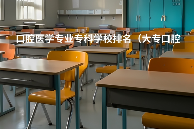 口腔医学专业专科学校排名（大专口腔医学专业学校排名）