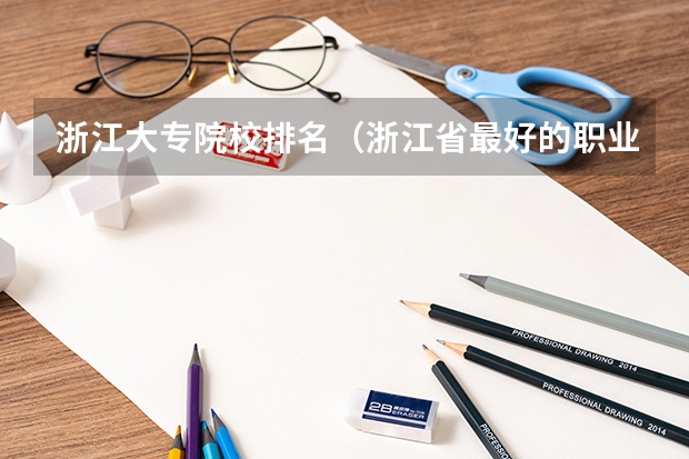 浙江大专院校排名（浙江省最好的职业技术学校排名）