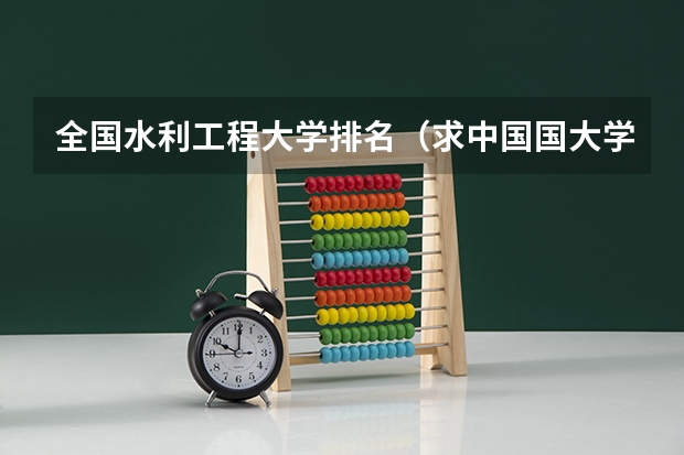 全国水利工程大学排名（求中国国大学学校排名）