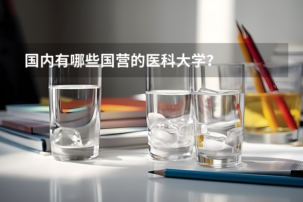 国内有哪些国营的医科大学？