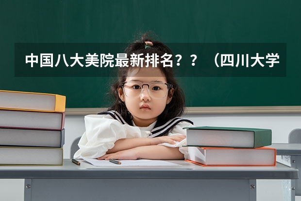 中国八大美院最新排名？？（四川大学江安校区风景全国排名第几？）