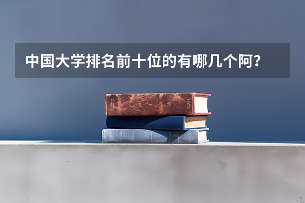 中国大学排名前十位的有哪几个阿？ 中国的大学排行榜