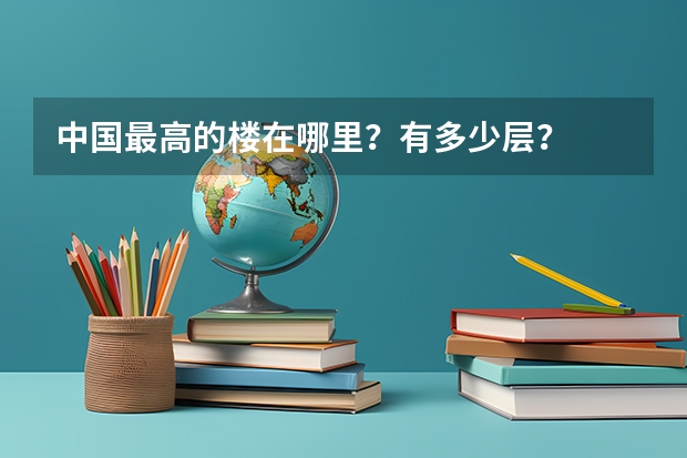 中国最高的楼在哪里？有多少层？