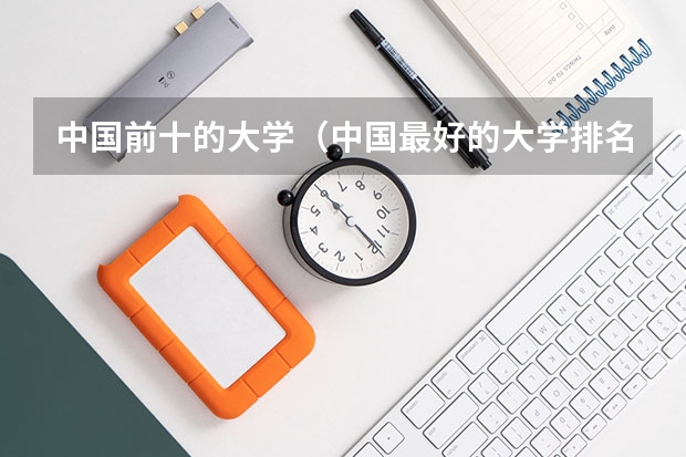 中国前十的大学（中国最好的大学排名）