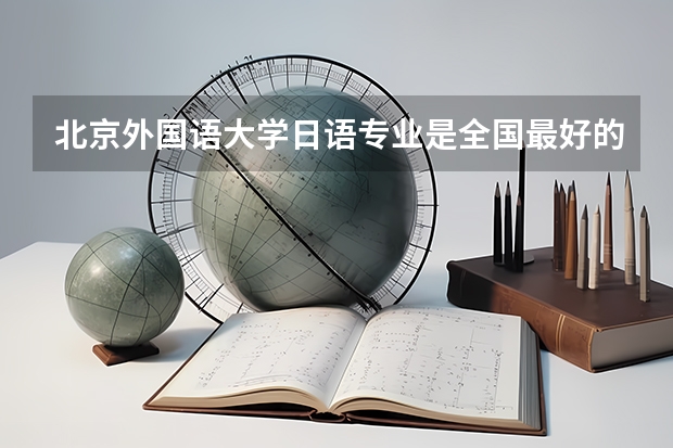 北京外国语大学日语专业是全国最好的吗？