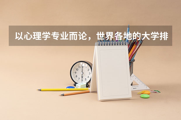 以心理学专业而论，世界各地的大学排名情况是什么样的？