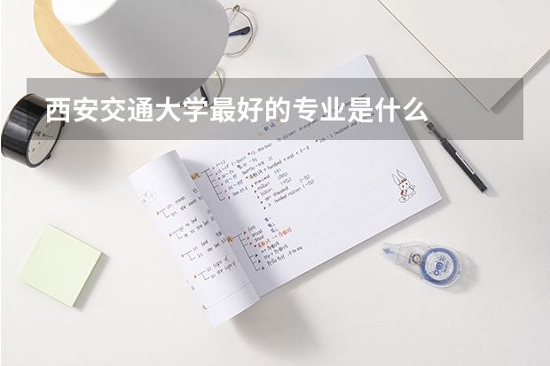 西安交通大学最好的专业是什么