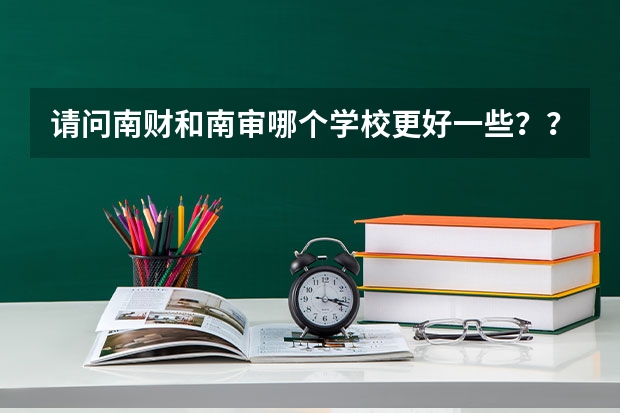 请问南财和南审哪个学校更好一些？？？怎么今天扬子晚报上的推荐院校榜单中没有南财这个学校啊？？？