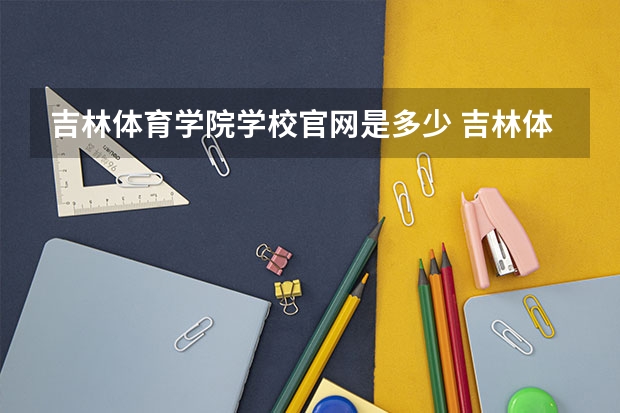 吉林体育学院学校官网是多少 吉林体育学院介绍