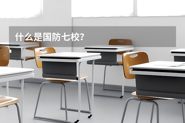 什么是国防七校？