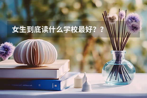 女生到底读什么学校最好？？