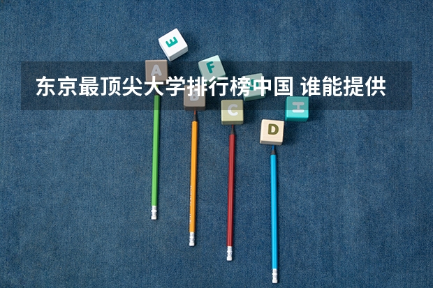 东京最顶尖大学排行榜中国 谁能提供日本东京最新的优良校名单