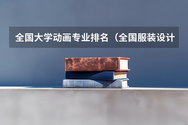 全国大学动画专业排名（全国服装设计专业学校排名.以及就业情况）