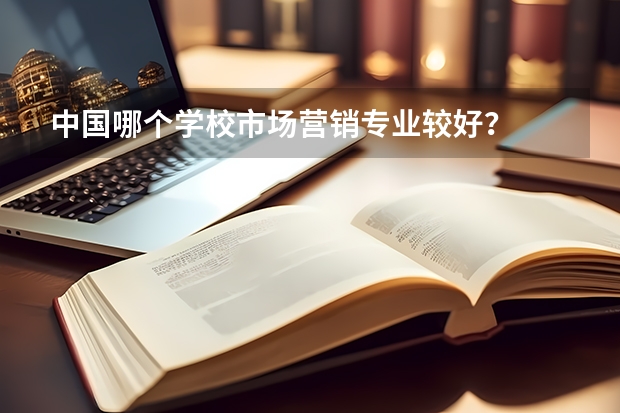 中国哪个学校市场营销专业较好？