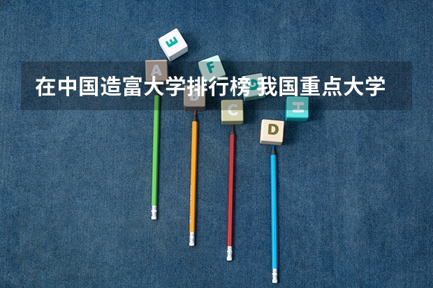 在中国造富大学排行榜 我国重点大学排名