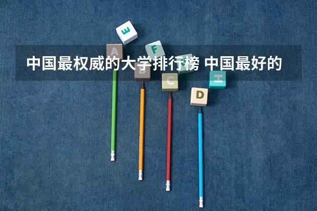 中国最权威的大学排行榜 中国最好的大学排名