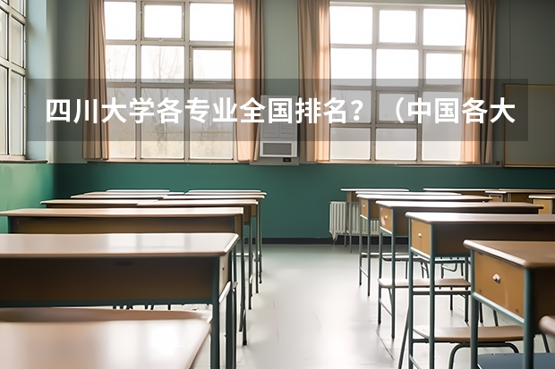 四川大学各专业全国排名？（中国各大学工业工程专业排名？）