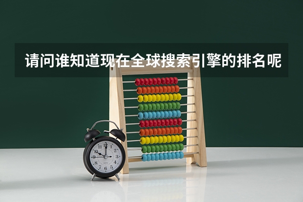 请问谁知道现在全球搜索引擎的排名呢？