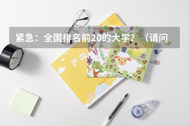 紧急：全国排名前20的大学？（请问东北大学在全国大学排名第几？）