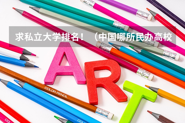 求私立大学排名！（中国哪所民办高校最好？）