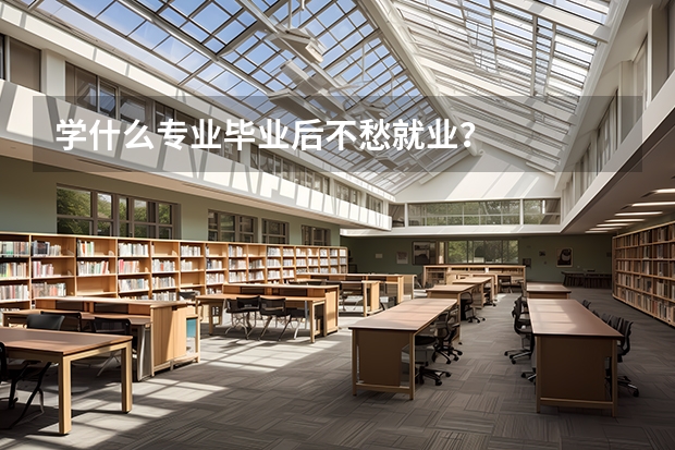 学什么专业毕业后不愁就业？