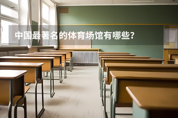 中国最著名的体育场馆有哪些？