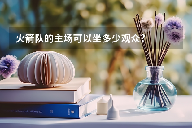 火箭队的主场可以坐多少观众?