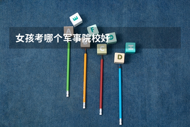 女孩考哪个军事院校好