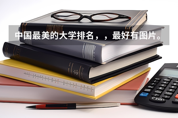 中国最美的大学排名，，最好有图片。（谁有最近的中国大学排名？）