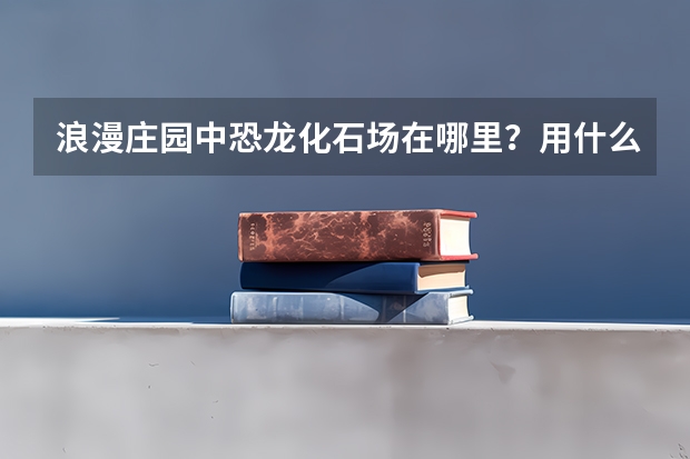 浪漫庄园中恐龙化石场在哪里？用什么工具