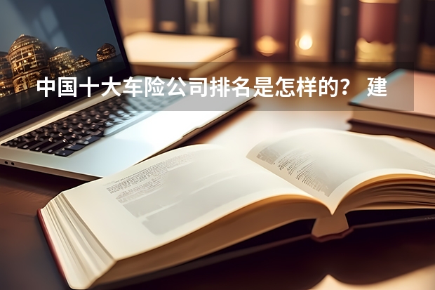 中国十大车险公司排名是怎样的？ 建筑专业中国大学排名