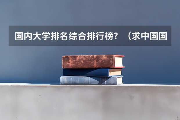 国内大学排名综合排行榜？（求中国国大学学校排名）