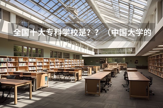 全国十大专科学校是？？（中国大学的排名）
