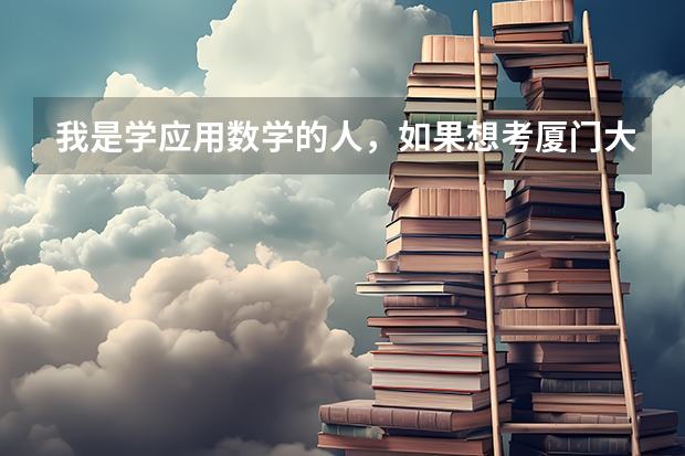 我是学应用数学的人，如果想考厦门大学的研究生，那厦大又哪些专业是我该去的？