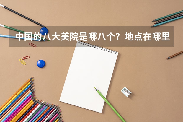 中国的八大美院是哪八个？地点在哪里？排名？