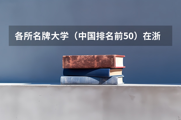 各所名牌大学（中国排名前50）在浙江录取分数线（浙江独立院校排名）