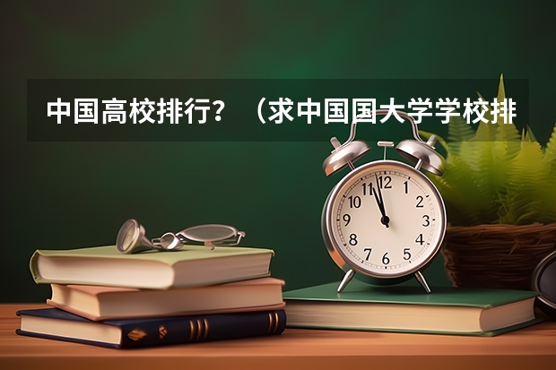 中国高校排行？（求中国国大学学校排名）