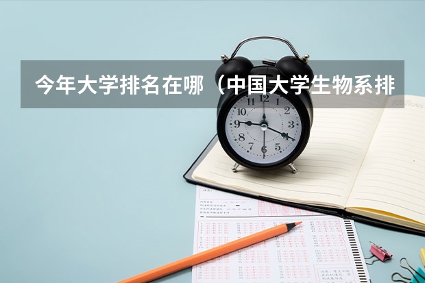 今年大学排名在哪（中国大学生物系排名）