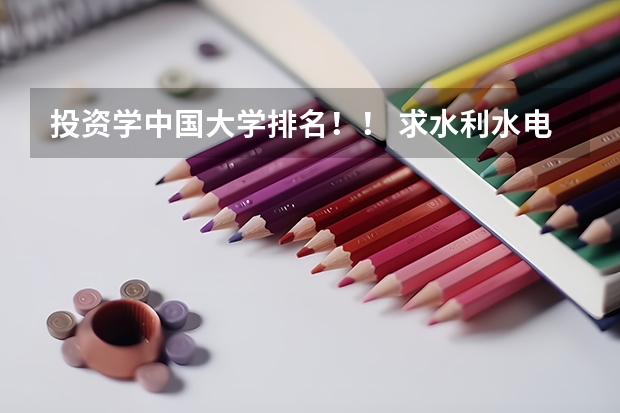 投资学中国大学排名！！ 求水利水电专业全国大学排名