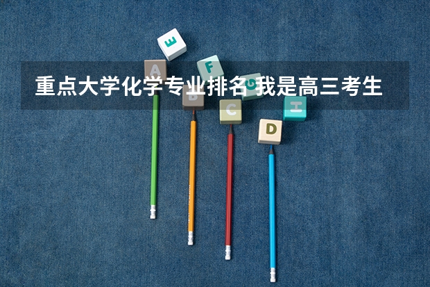 重点大学化学专业排名 我是高三考生 想学化学专业请问：1化学专业那几所大学最好？2研究催化剂在什麽专业