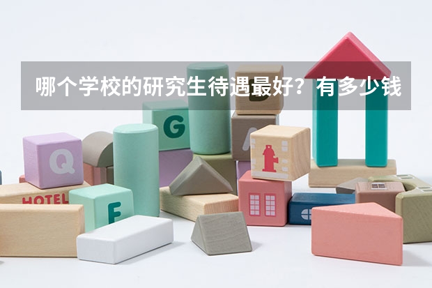 哪个学校的研究生待遇最好？有多少钱？