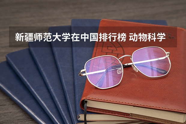 新疆师范大学在中国排行榜 动物科学专业大学排名前一百