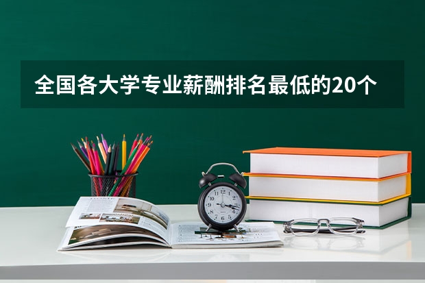 全国各大学专业薪酬排名最低的20个专业有哪些