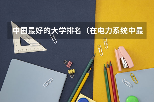 中国最好的大学排名（在电力系统中最有影响力的大学排名）